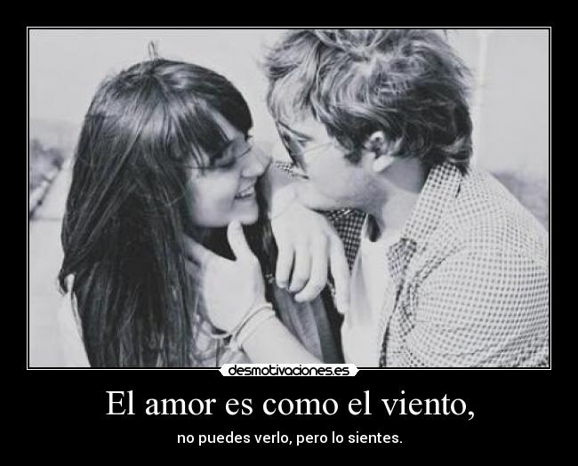 El amor es como el viento, - no puedes verlo, pero lo sientes.