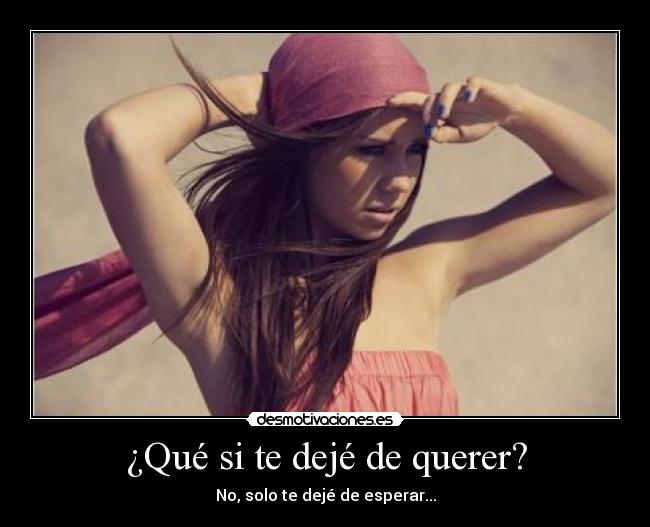 ¿Qué si te dejé de querer? -