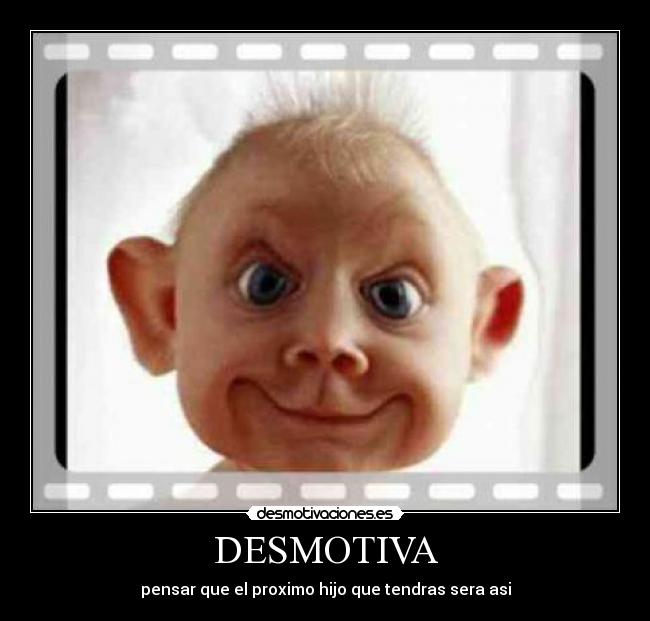 DESMOTIVA - pensar que el proximo hijo que tendras sera asi