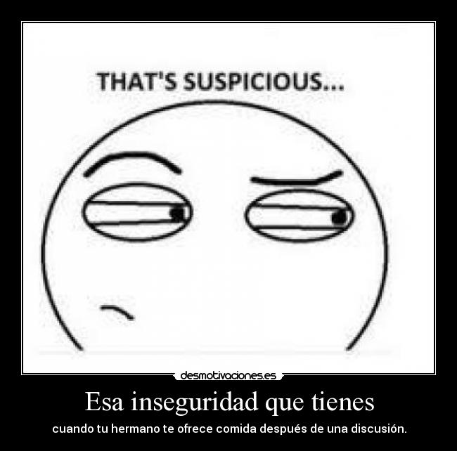 Esa inseguridad que tienes - cuando tu hermano te ofrece comida después de una discusión.