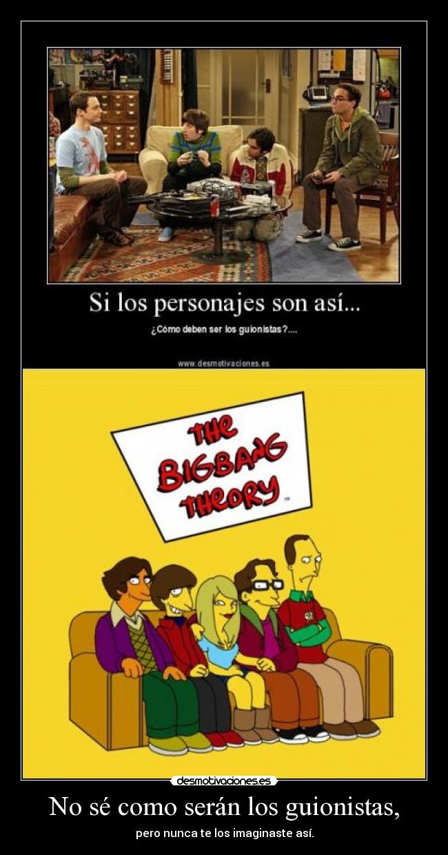 No sé como serán los guionistas, - pero nunca te los imaginaste así.