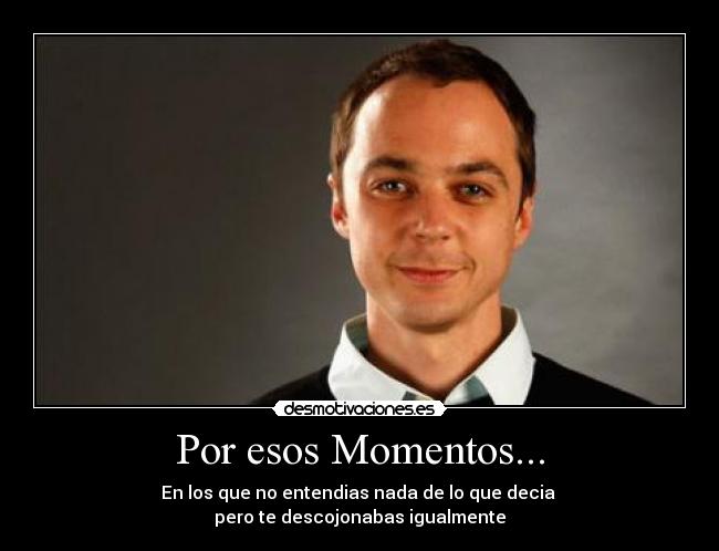 Por esos Momentos... - En los que no entendias nada de lo que decia
pero te descojonabas igualmente