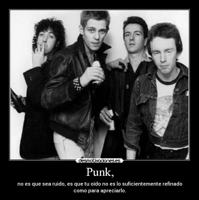 Punk, - no es que sea ruido, es que tu oído no es lo suficientemente refinado
como para apreciarlo.