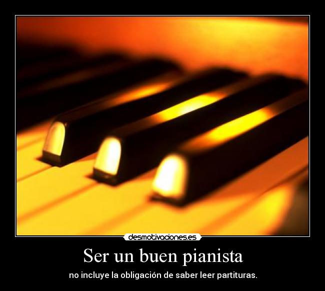 Ser un buen pianista - no incluye la obligación de saber leer partituras.