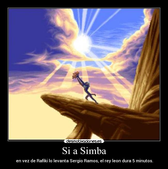 Si a Simba -  en vez de Rafiki lo levanta Sergio Ramos, el rey leon dura 5 minutos.