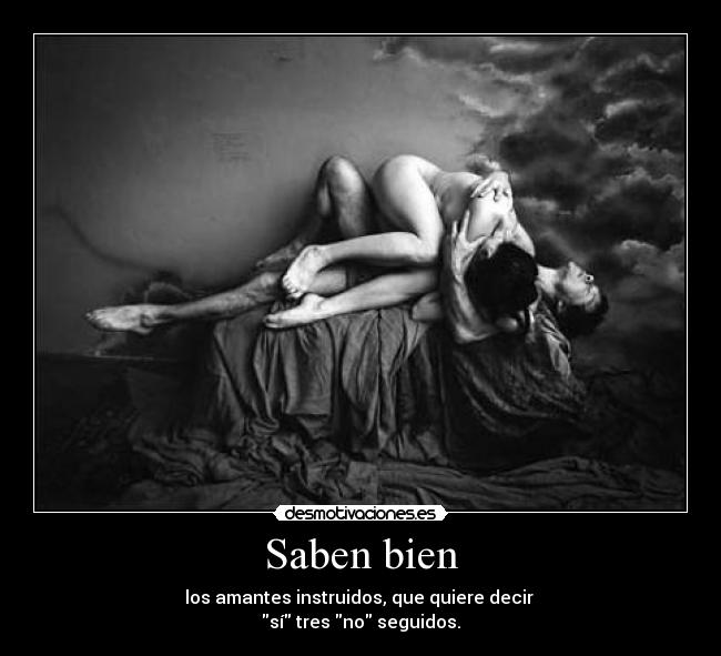 Saben bien - los amantes instruidos, que quiere decir
sí tres no seguidos.