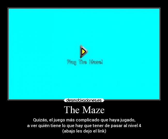The Maze - Quizás, el juego más complicado que haya jugado,
a ver quién tiene lo que hay que tener de pasar al nivel 4
(abajo les dejo el link)