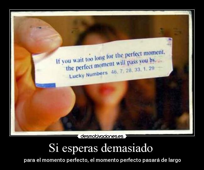 Si esperas demasiado  - para el momento perfecto, el momento perfecto pasará de largo