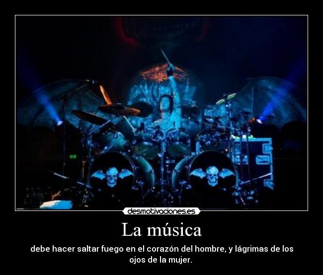 La música - debe hacer saltar fuego en el corazón del hombre, y lágrimas de los ojos de la mujer.