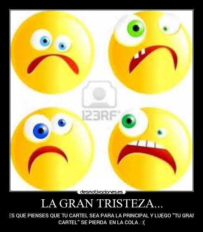 LA GRAN TRISTEZA... - ES QUE PIENSES QUE TU CARTEL SEA PARA LA PRINCIPAL Y LUEGO TU GRAN
CARTEL SE PIERDA  EN LA COLA . :(