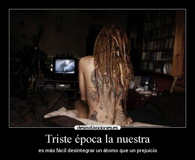 Triste época la nuestra - es más fácil desintegrar un átomo que un prejuicio