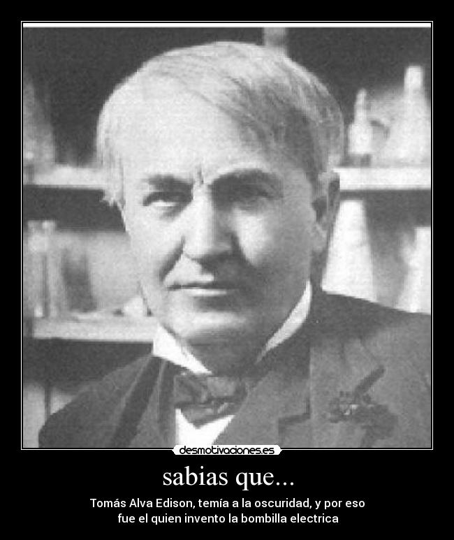 sabias que... - Tomás Alva Edison, temía a la oscuridad, y por eso
fue el quien invento la bombilla electrica