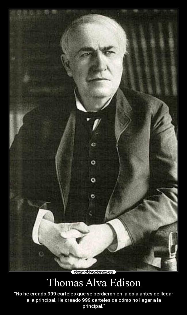 Thomas Alva Edison - No he creado 999 carteles que se perdieron en la cola antes de llegar
a la principal. He creado 999 carteles de cómo no llegar a la
principal.
