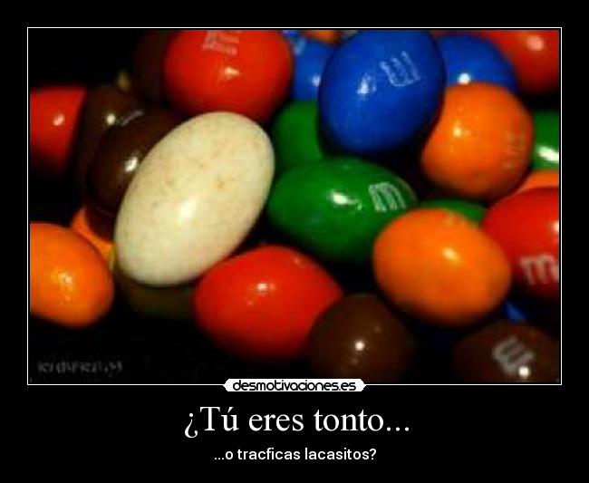 ¿Tú eres tonto... - ...o tracficas lacasitos?