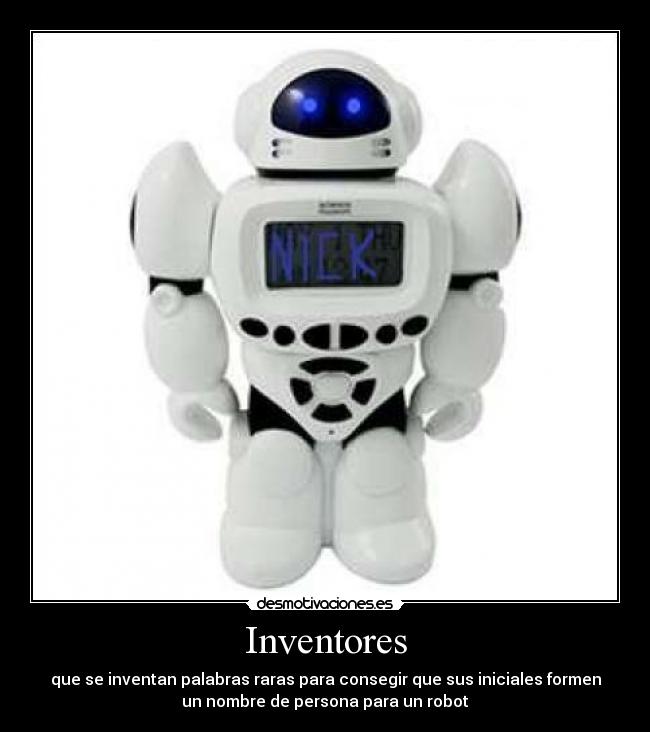 Inventores - que se inventan palabras raras para consegir que sus iniciales formen
un nombre de persona para un robot