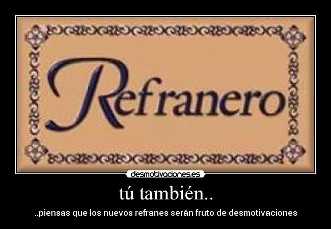 tú también.. - ..piensas que los nuevos refranes serán fruto de desmotivaciones