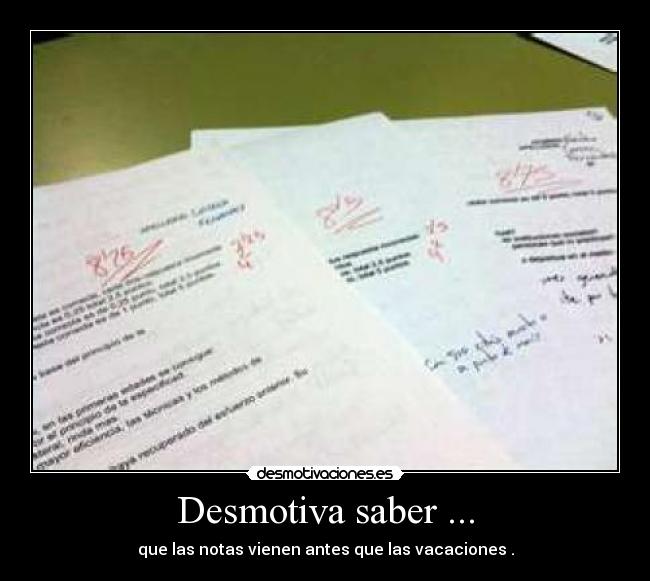 Desmotiva saber ... - que las notas vienen antes que las vacaciones .
