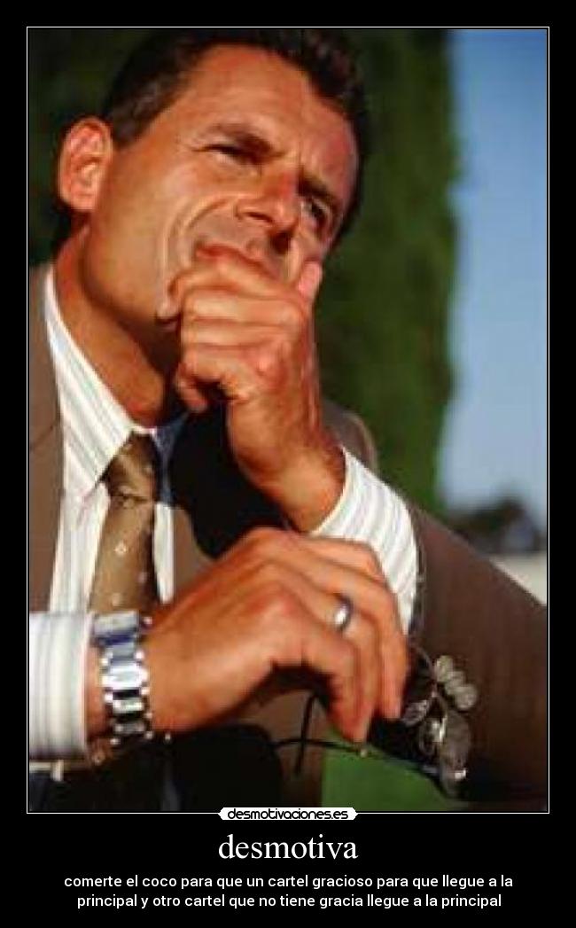 desmotiva - comerte el coco para que un cartel gracioso para que llegue a la
principal y otro cartel que no tiene gracia llegue a la principal