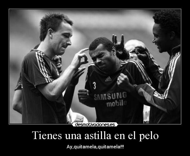 Tienes una astilla en el pelo - Ay,quitamela,quitamela!!!