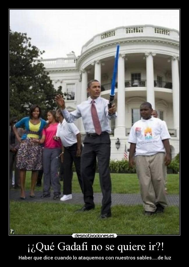 ¡¿Qué Gadafi no se quiere ir?! - Haber que dice cuando lo ataquemos con nuestros sables.....de luz