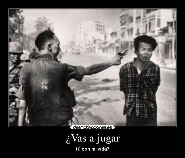 ¿Vas a jugar - tú con mi vida?