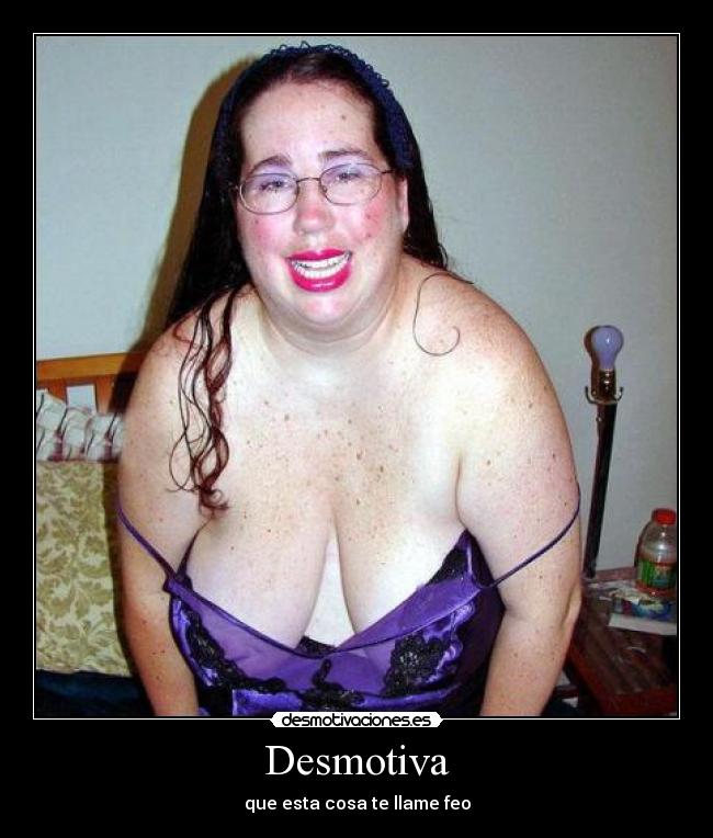Desmotiva - que esta cosa te llame feo