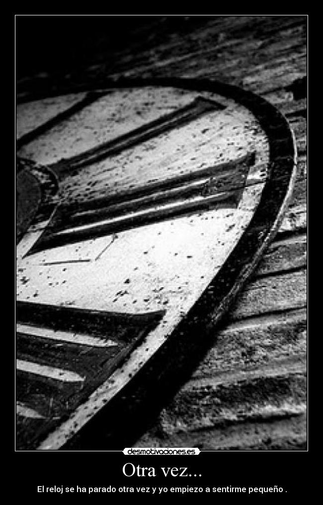 Otra vez... - El reloj se ha parado otra vez y yo empiezo a sentirme pequeño .