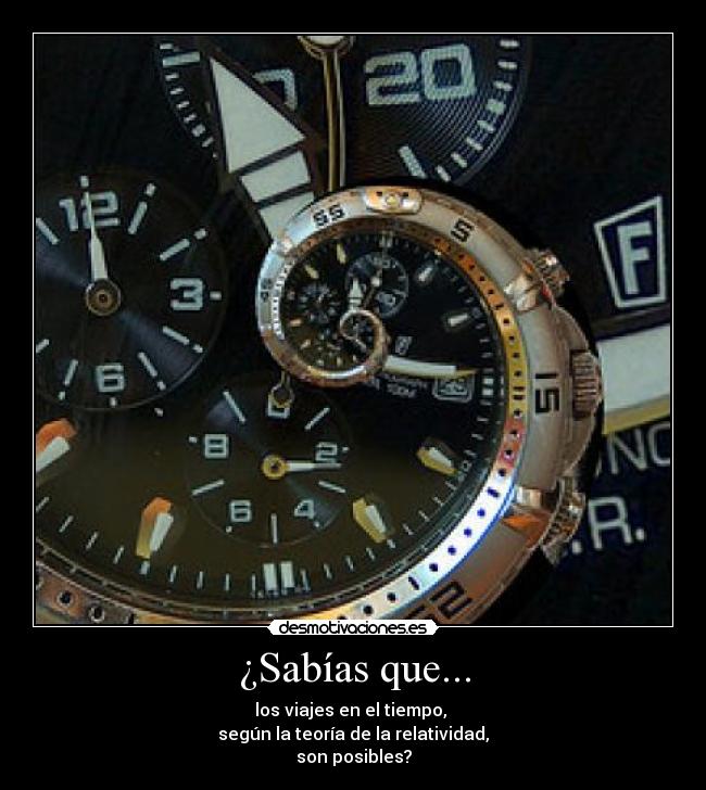 ¿Sabías que... - los viajes en el tiempo, 
según la teoría de la relatividad,
son posibles?