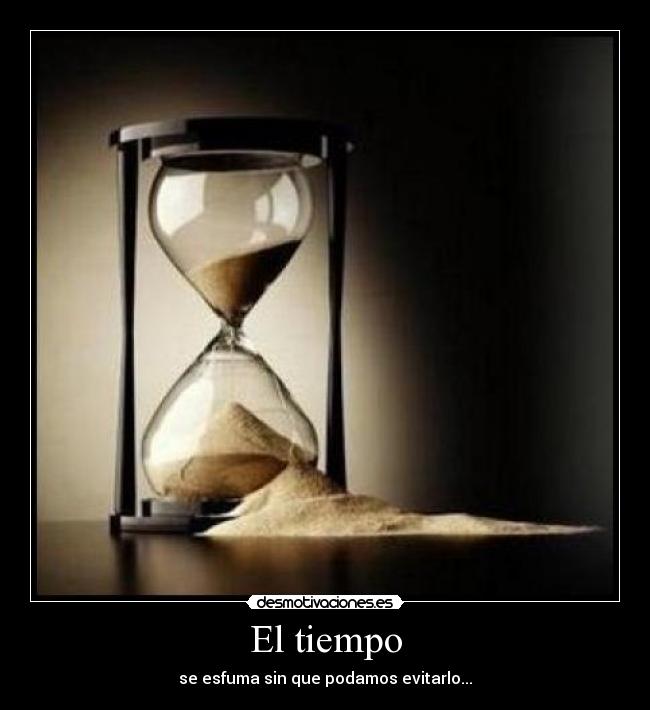 El tiempo - se esfuma sin que podamos evitarlo...