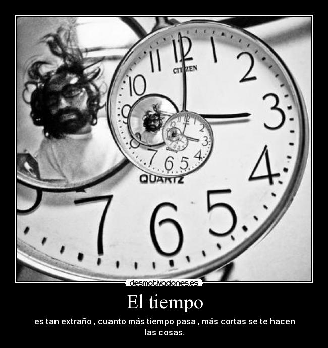 El tiempo - es tan extraño , cuanto más tiempo pasa , más cortas se te hacen las cosas.