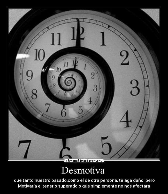 Desmotiva - que tanto nuestro pasado,como el de otra persona, te aga daño, pero
Motivaría el tenerlo superado o que simplemente no nos afectara