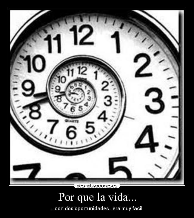 Por que la vida... - ...con dos oportunidades...era muy facil.