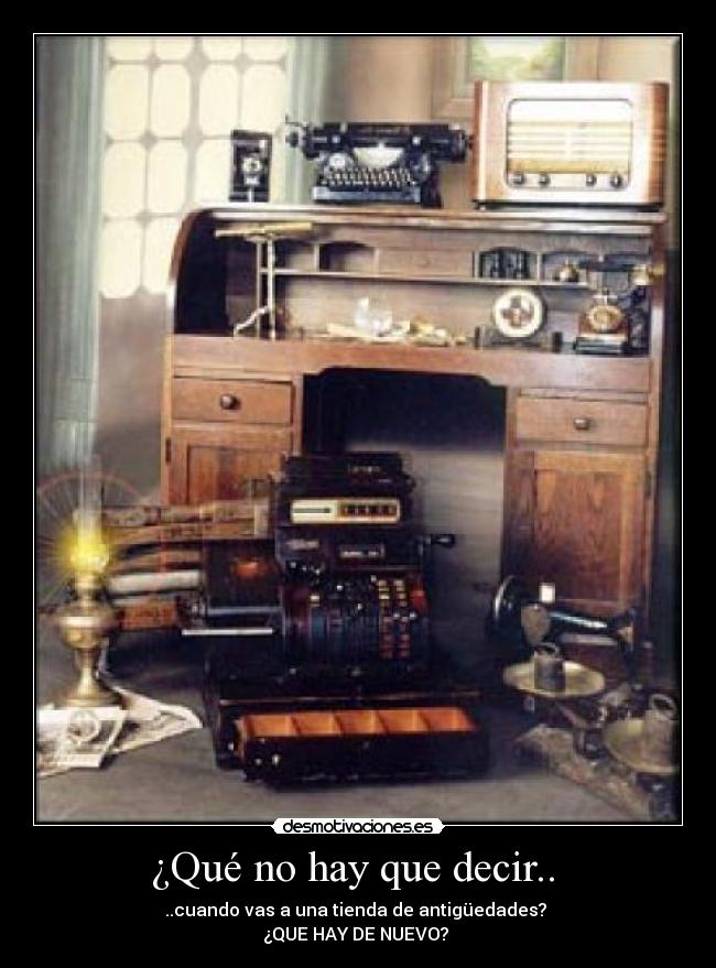¿Qué no hay que decir.. - ..cuando vas a una tienda de antigüedades?
¿QUE HAY DE NUEVO?