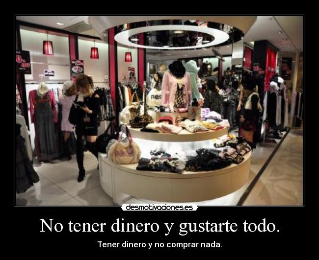 No tener dinero y gustarte todo. - 