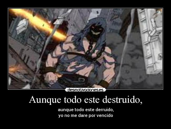 Aunque todo este destruido, - aunque todo este derruido,
yo no me dare por vencido
