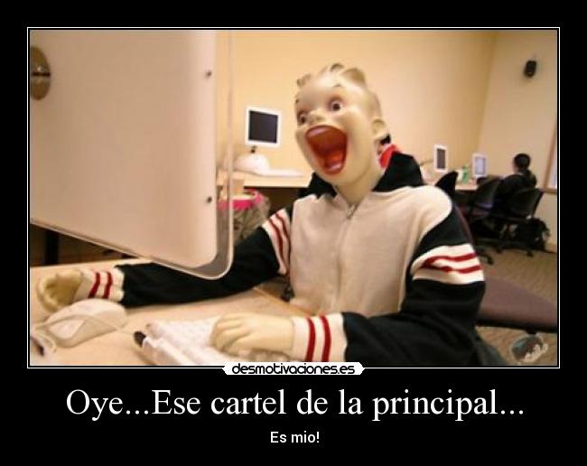 Oye...Ese cartel de la principal... -