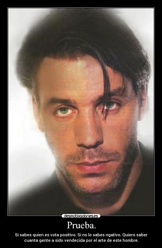 Prueba. - Si sabes quien es vota positivo. Si no lo sabes ngativo. Quiero saber
cuanta gente a sido vendecida por el arte de este hombre.