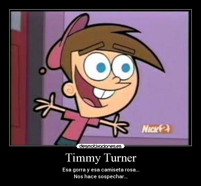 Timmy Turner - Esa gorra y esa camiseta rosa...
Nos hace sospechar...