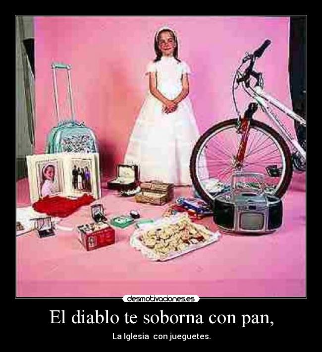 El diablo te soborna con pan, - La Iglesia con jueguetes.
