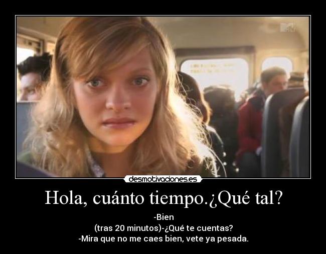 Hola, cuánto tiempo.¿Qué tal? - 