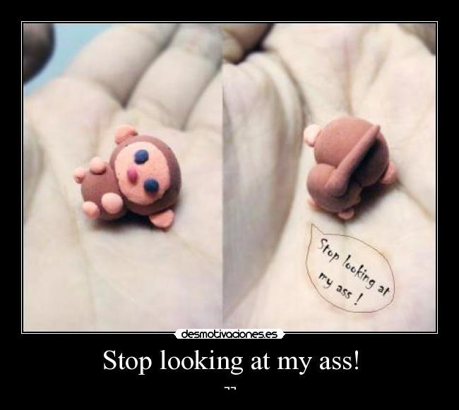 Stop looking at my ass! -