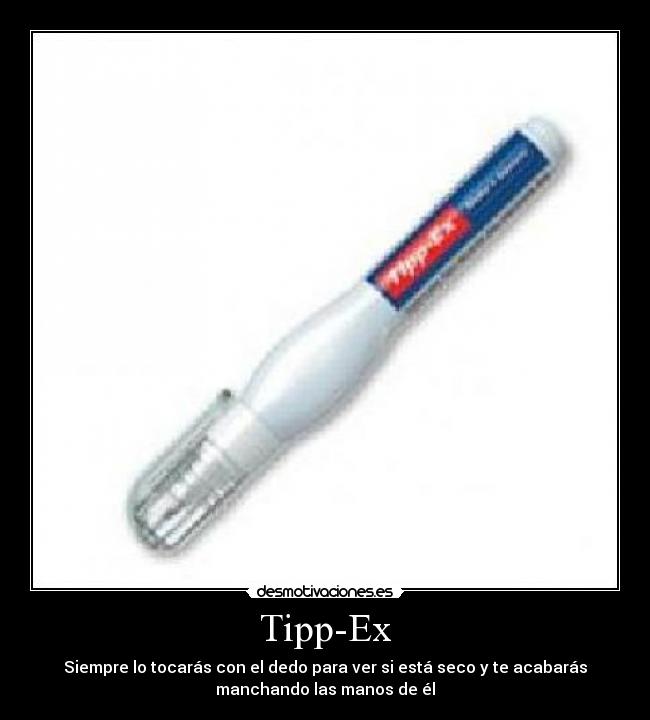 Tipp-Ex - Siempre lo tocarás con el dedo para ver si está seco y te acabarás
manchando las manos de él