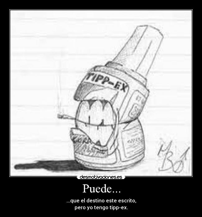 Puede... - ...que el destino este escrito,
pero yo tengo tipp-ex.