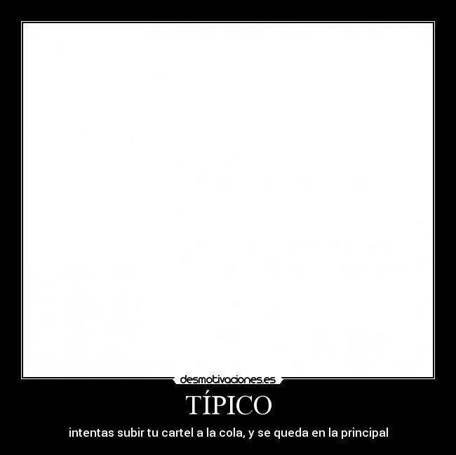 TÍPICO - intentas subir tu cartel a la cola, y se queda en la principal