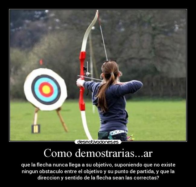 Como demostrarias...ar - que la flecha nunca llega a su objetivo, suponiendo que no existe
ningun obstaculo entre el objetivo y su punto de partida, y que la
direccion y sentido de la flecha sean las correctas?