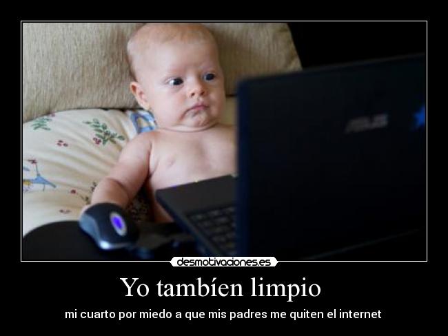 Yo tambíen limpio  - mi cuarto por miedo a que mis padres me quiten el internet 