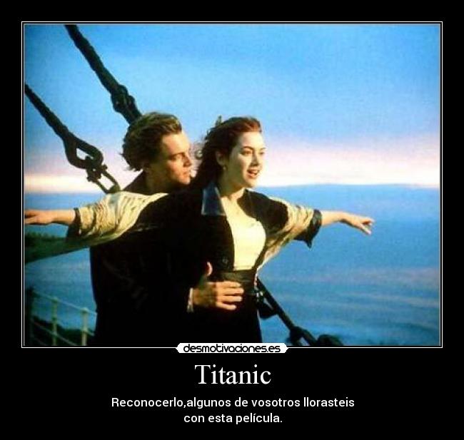 Titanic - Reconocerlo,algunos de vosotros llorasteis
con esta película.