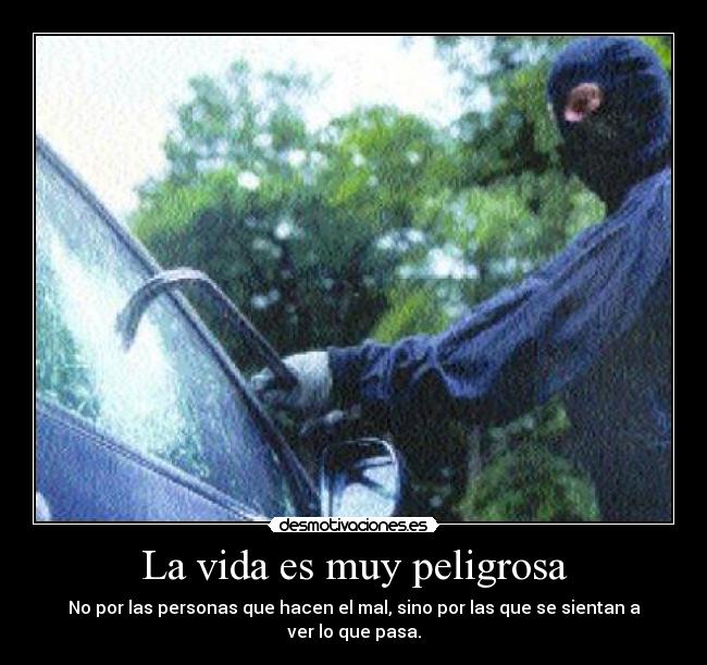La vida es muy peligrosa - No por las personas que hacen el mal, sino por las que se sientan a ver lo que pasa.