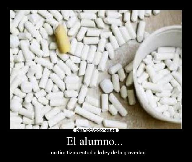 El alumno...  - ...no tira tizas estudia la ley de la gravedad