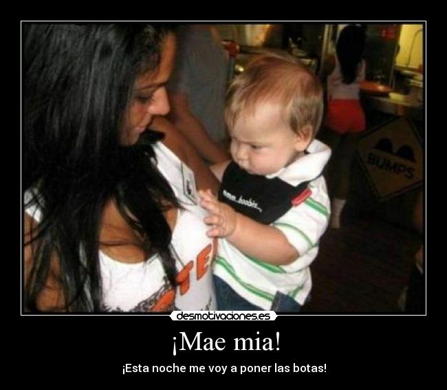 ¡Mae mia! - ¡Esta noche me voy a poner las botas!